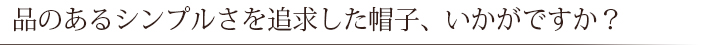 品のあるシンプルさを供給した帽子、いかがですか？