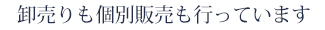 卸売りも個別販売も行っています